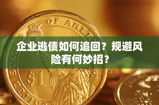 济南企业逃债如何追回？规避风险有何妙招？