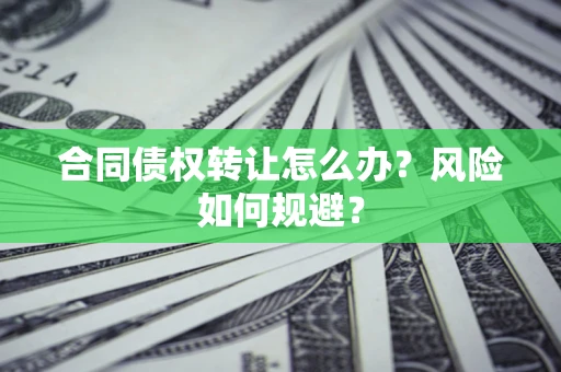 济南合同债权转让怎么办？风险如何规避？