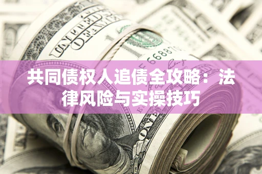 济南共同债权人追债全攻略：法律风险与实操技巧