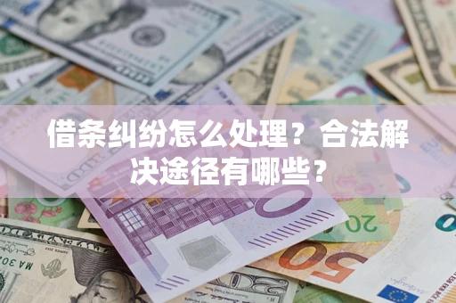济南借条纠纷怎么处理？合法解决途径有哪些？