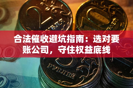 济南合法催收避坑指南：选对要账公司，守住权益底线
