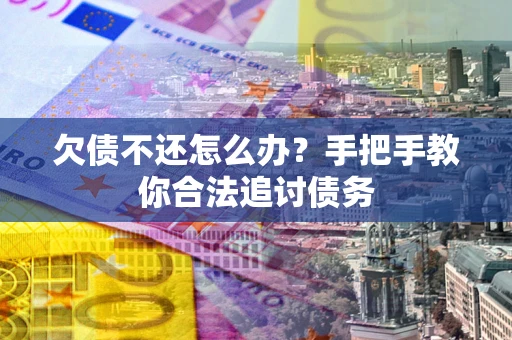济南欠债不还怎么办？手把手教你合法追讨债务