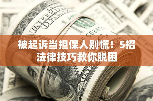 济南被起诉当担保人别慌！5招法律技巧救你脱困