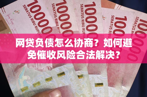 济南网贷负债怎么协商？如何避免催收风险合法解决？