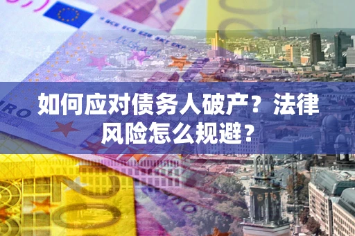 济南如何应对债务人破产？法律风险怎么规避？