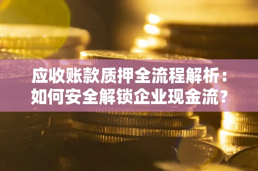 济南应收账款质押全流程解析：如何安全解锁企业现金流？