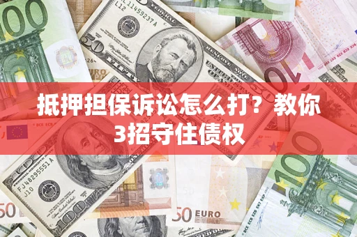 济南抵押担保诉讼怎么打？教你3招守住债权