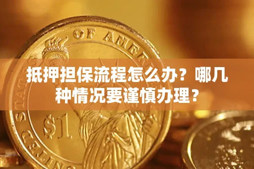 济南抵押担保流程怎么办？哪几种情况要谨慎办理？