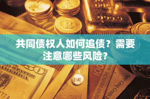 济南共同债权人如何追债？需要注意哪些风险？