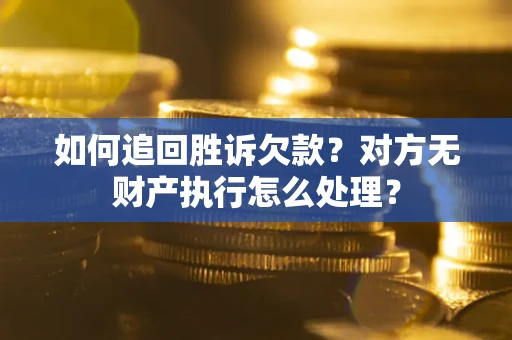 济南如何追回胜诉欠款？对方无财产执行怎么处理？