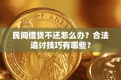 济南民间借贷不还怎么办？合法追讨技巧有哪些？