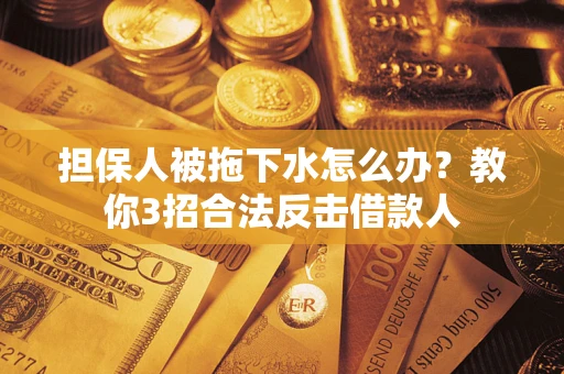济南担保人被拖下水怎么办？教你3招合法反击借款人