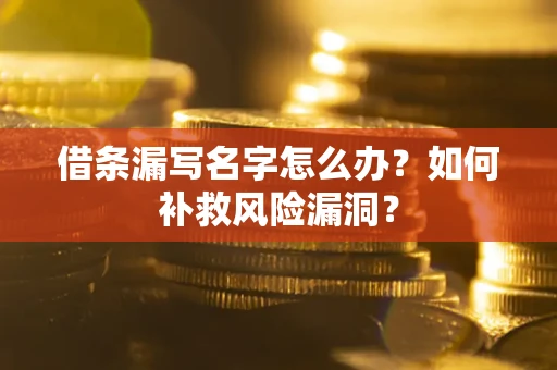 济南借条漏写名字怎么办？如何补救风险漏洞？