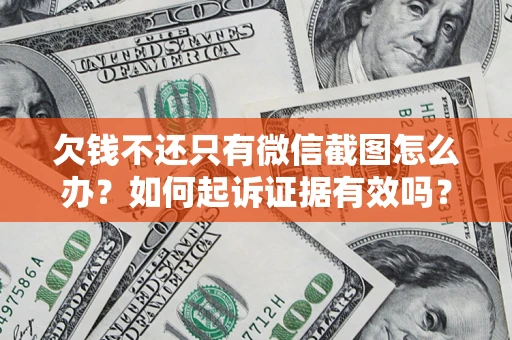 济南欠钱不还只有微信截图怎么办？如何起诉证据有效吗？
