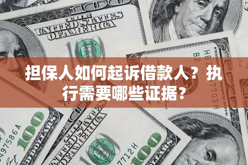 济南担保人如何起诉借款人？执行需要哪些证据？