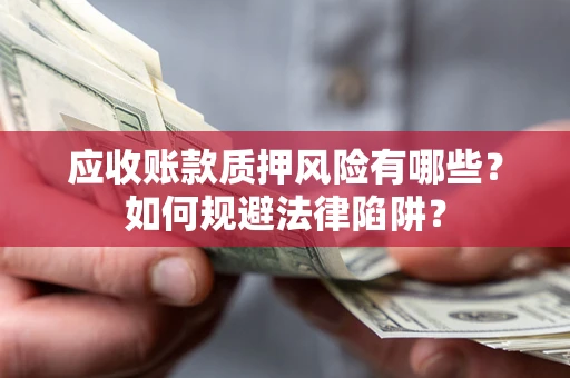 济南应收账款质押风险有哪些？如何规避法律陷阱？