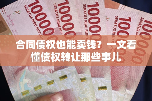 济南合同债权也能卖钱？一文看懂债权转让那些事儿