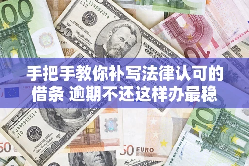 济南手把手教你补写法律认可的借条 逾期不还这样办最稳妥