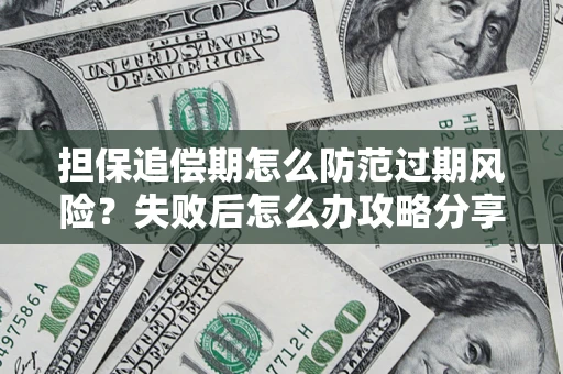 济南担保追偿期怎么防范过期风险？失败后怎么办攻略分享