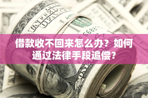 济南借款收不回来怎么办？如何通过法律手段追偿？