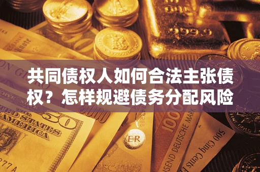 济南共同债权人如何合法主张债权？怎样规避债务分配风险？