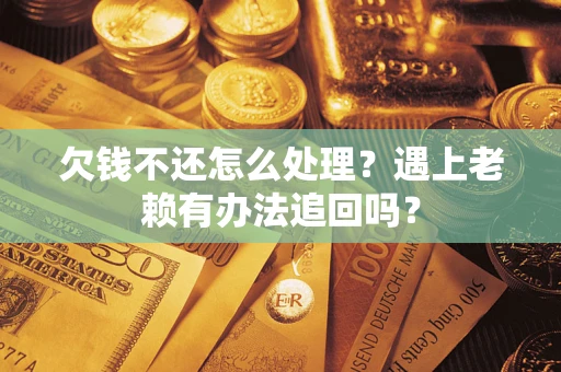 济南欠钱不还怎么处理？遇上老赖有办法追回吗？