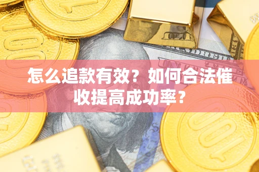 济南怎么追款有效？如何合法催收提高成功率？