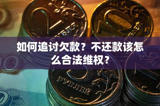 济南如何追讨欠款？不还款该怎么合法维权？