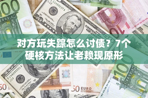 济南对方玩失踪怎么讨债？7个硬核方法让老赖现原形
