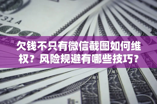 济南欠钱不只有微信截图如何维权？风险规避有哪些技巧？