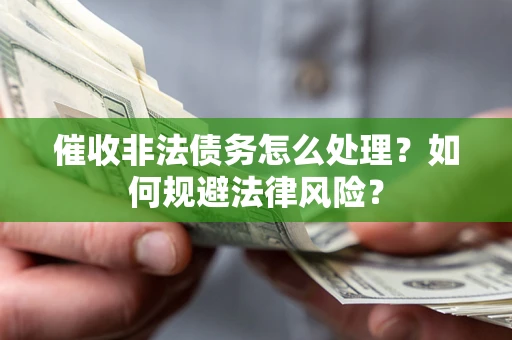 济南催收非法债务怎么处理？如何规避法律风险？