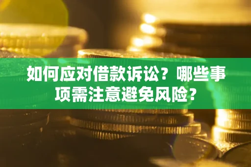 济南如何应对借款诉讼？哪些事项需注意避免风险？