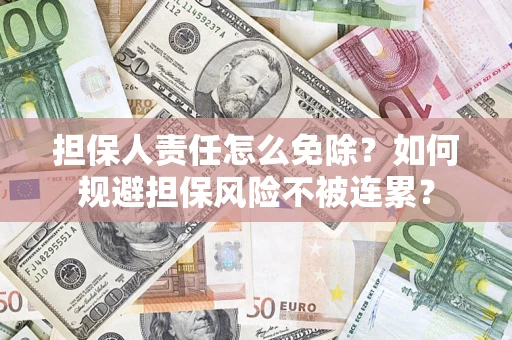 济南担保人责任怎么免除？如何规避担保风险不被连累？