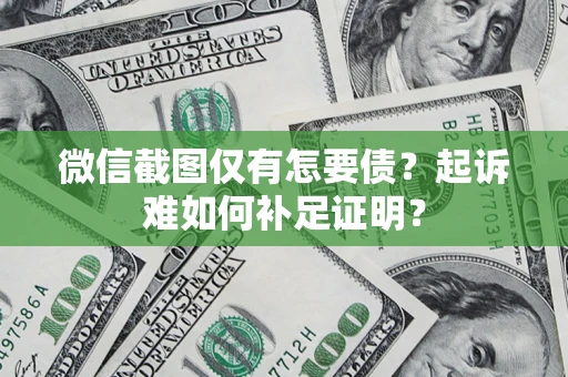济南微信截图仅有怎要债？起诉难如何补足证明？