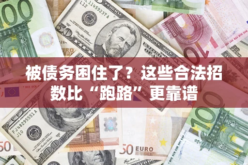 济南被债务困住了？这些合法招数比“跑路”更靠谱