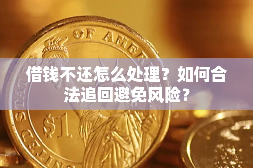济南借钱不还怎么处理？如何合法追回避免风险？