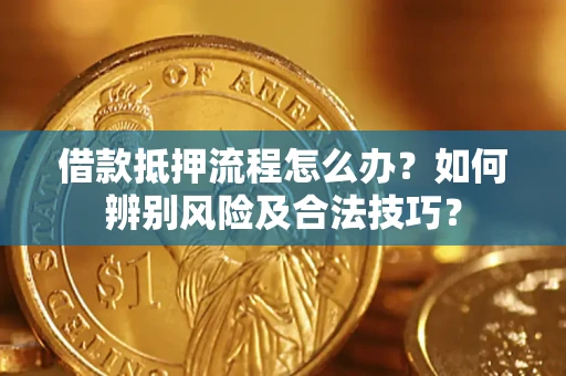 济南借款抵押流程怎么办？如何辨别风险及合法技巧？