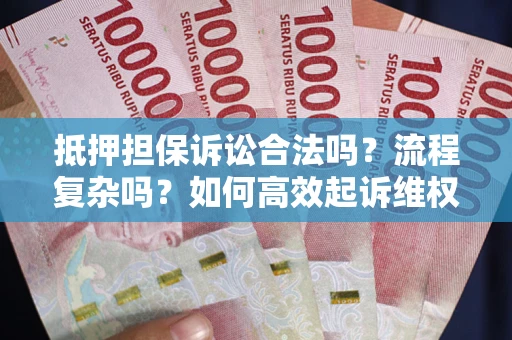 济南抵押担保诉讼合法吗？流程复杂吗？如何高效起诉维权？