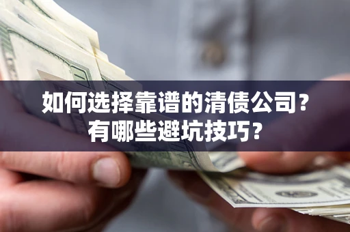 济南如何选择靠谱的清债公司？有哪些避坑技巧？