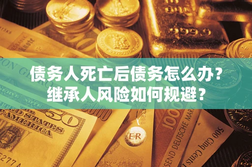 济南债务人死亡后债务怎么办？继承人风险如何规避？