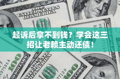 济南起诉后拿不到钱？学会这三招让老赖主动还债！