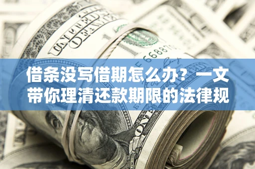 济南借条没写借期怎么办？一文带你理清还款期限的法律规则