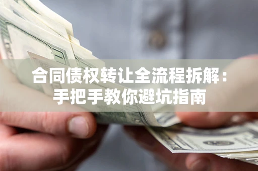 济南合同债权转让全流程拆解：手把手教你避坑指南
