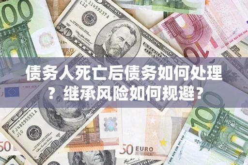 济南债务人死亡后债务如何处理？继承风险如何规避？