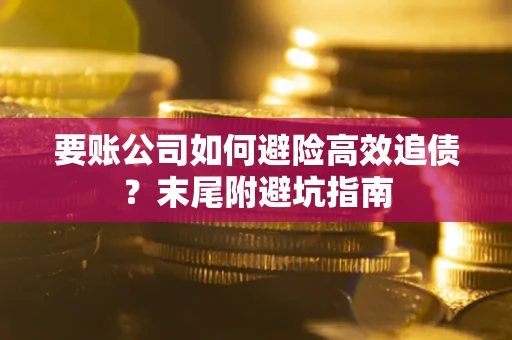 济南要账公司如何避险高效追债？末尾附避坑指南