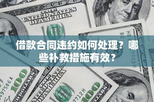 济南借款合同违约如何处理？哪些补救措施有效？