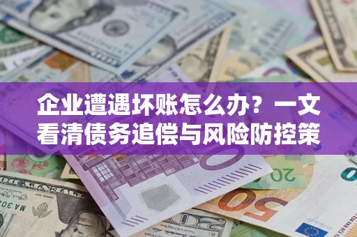 济南企业遭遇坏账怎么办？一文看清债务追偿与风险防控策略