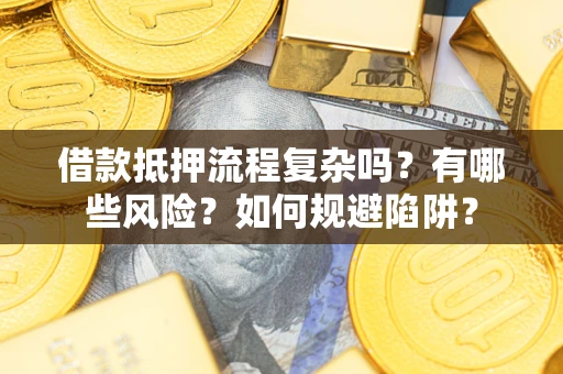 济南借款抵押流程复杂吗？有哪些风险？如何规避陷阱？