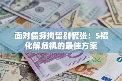 济南面对债务拘留别慌张！5招化解危机的最佳方案