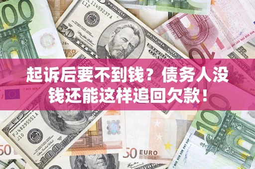 济南起诉后要不到钱？债务人没钱还能这样追回欠款！